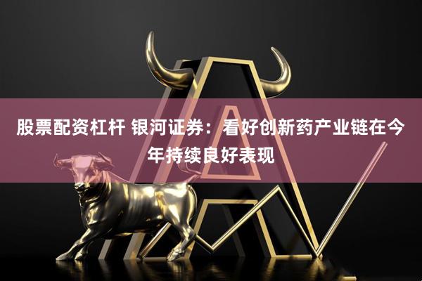 股票配资杠杆 银河证券：看好创新药产业链在今年持续良好表现
