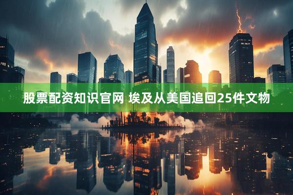 股票配资知识官网 埃及从美国追回25件文物