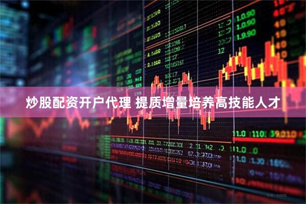 炒股配资开户代理 提质增量培养高技能人才