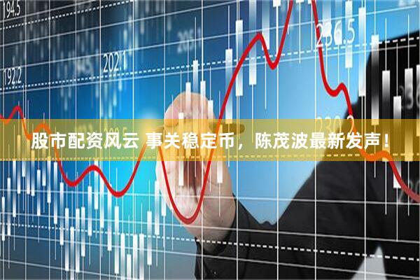 股市配资风云 事关稳定币，陈茂波最新发声！