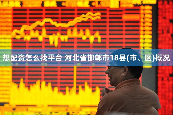 想配资怎么找平台 河北省邯郸市18县(市、区)概况