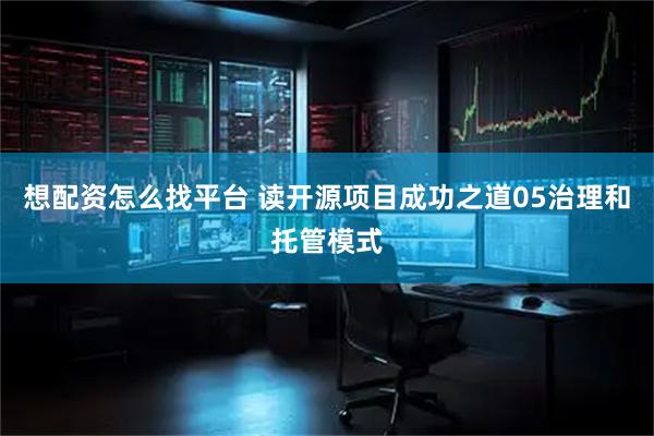 想配资怎么找平台 读开源项目成功之道05治理和托管模式