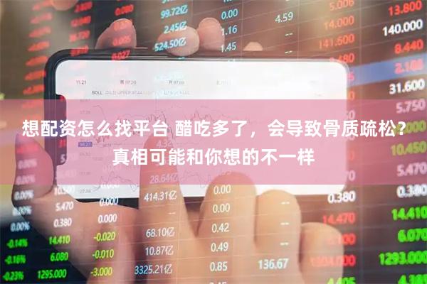 想配资怎么找平台 醋吃多了，会导致骨质疏松？真相可能和你想的不一样