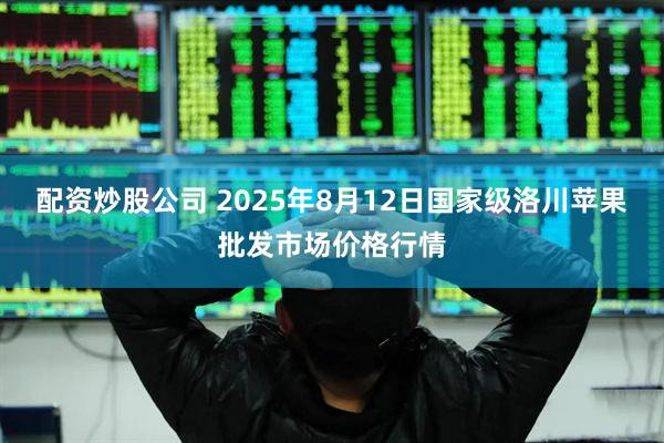 配资炒股公司 2025年8月12日国家级洛川苹果批发市场价格行情