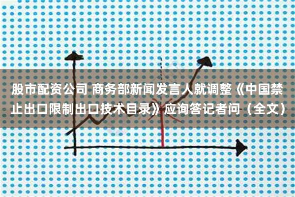 股市配资公司 商务部新闻发言人就调整《中国禁止出口限制出口技术目录》应询答记者问（全文）