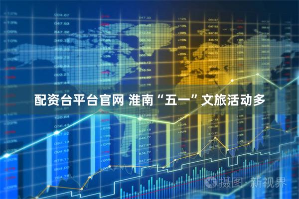 配资台平台官网 淮南“五一”文旅活动多