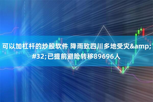 可以加杠杆的炒股软件 降雨致四川多地受灾 已提前避险转移89696人