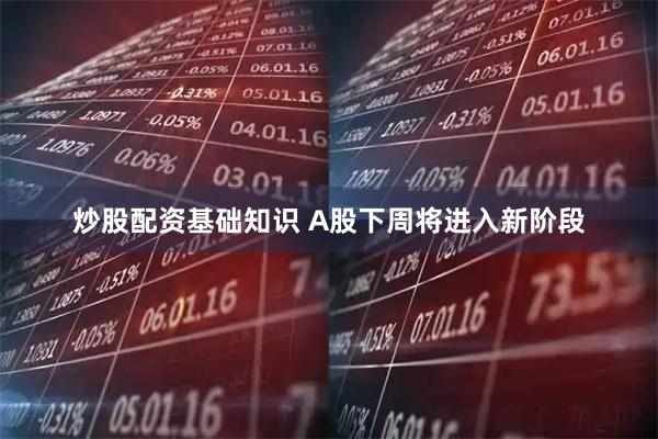 炒股配资基础知识 A股下周将进入新阶段