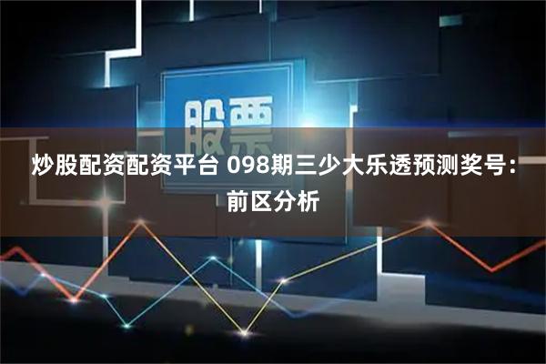 炒股配资配资平台 098期三少大乐透预测奖号：前区分析