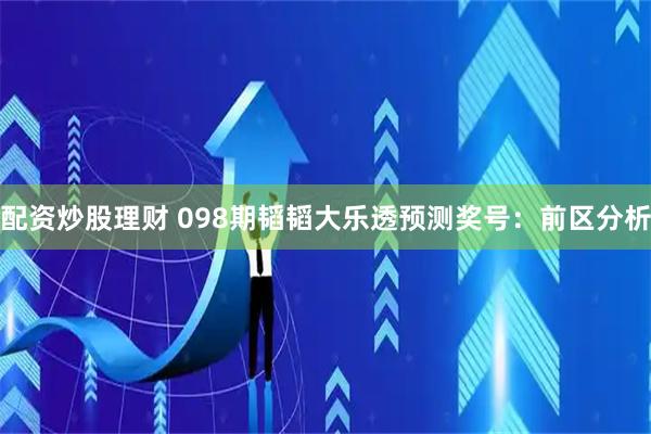 配资炒股理财 098期韬韬大乐透预测奖号：前区分析