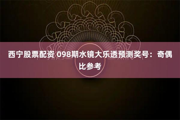 西宁股票配资 098期水镜大乐透预测奖号：奇偶比参考