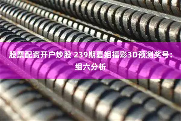 股票配资开户炒股 239期夏姐福彩3D预测奖号：组六分析