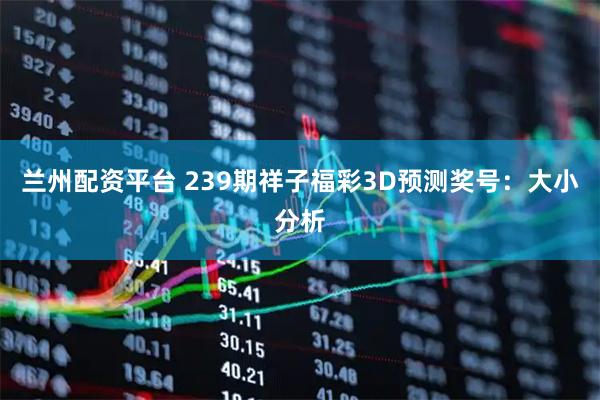 兰州配资平台 239期祥子福彩3D预测奖号：大小分析