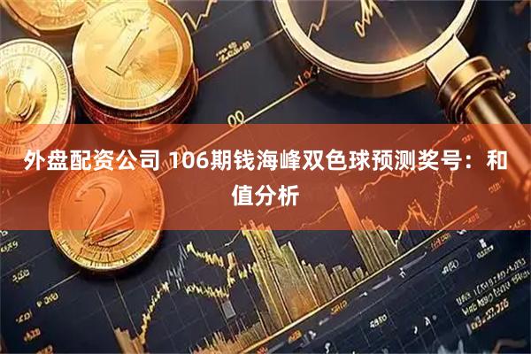 外盘配资公司 106期钱海峰双色球预测奖号：和值分析