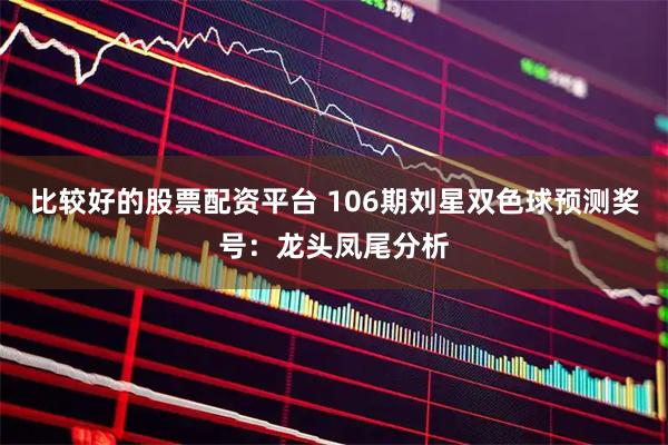 比较好的股票配资平台 106期刘星双色球预测奖号：龙头凤尾分析