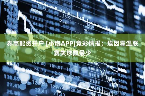 券商配资开户 [小炮APP]竞彩情报：埃因霍温联赛失球数最少